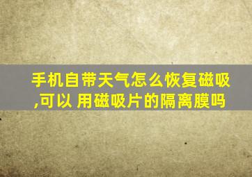 手机自带天气怎么恢复磁吸,可以 用磁吸片的隔离膜吗